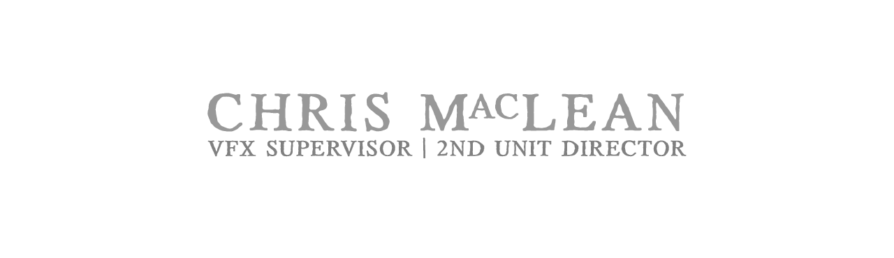 CHRIS MACLEAN — VFX SUPERVISOR | 2ND UNIT DIRECTOR